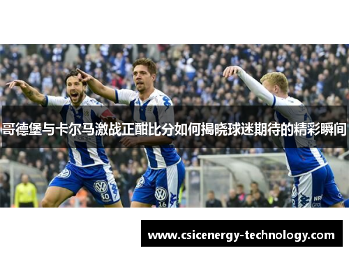 哥德堡与卡尔马激战正酣比分如何揭晓球迷期待的精彩瞬间