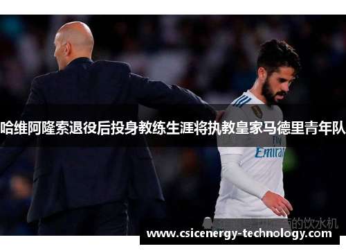 哈维阿隆索退役后投身教练生涯将执教皇家马德里青年队