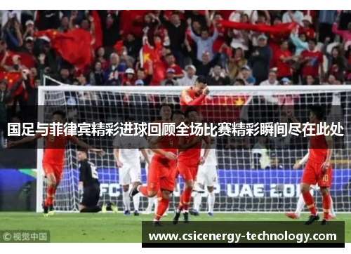 国足与菲律宾精彩进球回顾全场比赛精彩瞬间尽在此处