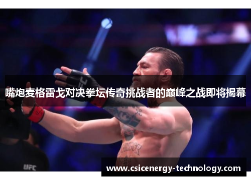 嘴炮麦格雷戈对决拳坛传奇挑战者的巅峰之战即将揭幕