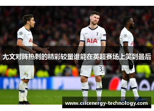 尢文对阵热刺的精彩较量谁能在英超赛场上笑到最后