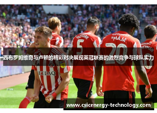 西布罗姆维奇与卢顿的精彩对决展现英冠联赛的激烈竞争与球队实力