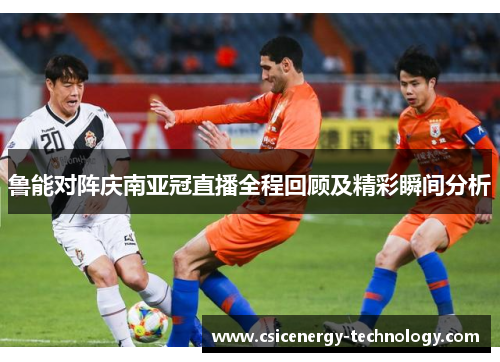 鲁能对阵庆南亚冠直播全程回顾及精彩瞬间分析