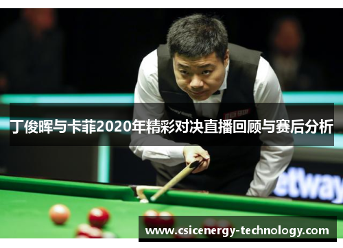 丁俊晖与卡菲2020年精彩对决直播回顾与赛后分析
