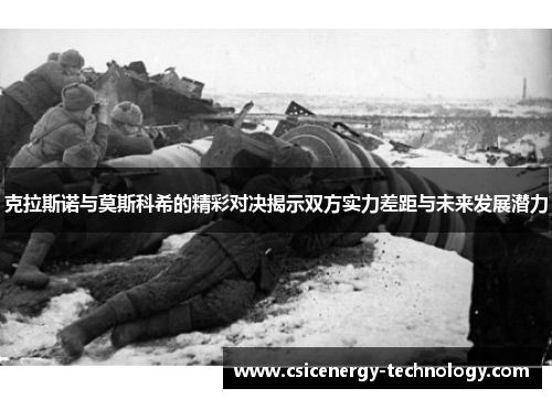 克拉斯诺与莫斯科希的精彩对决揭示双方实力差距与未来发展潜力