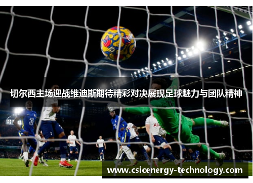 切尔西主场迎战维迪斯期待精彩对决展现足球魅力与团队精神